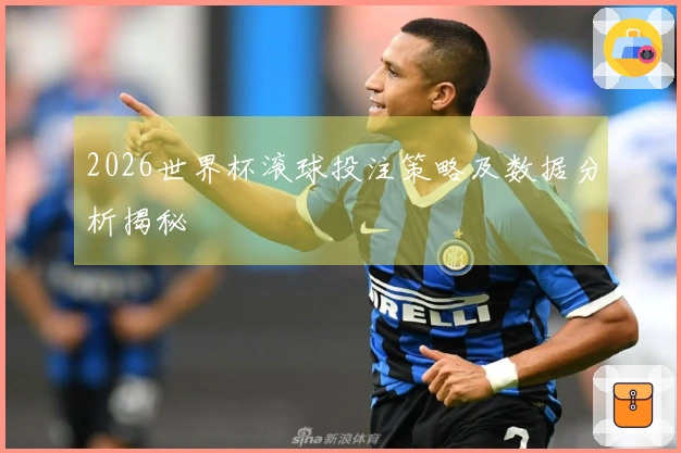2026世界杯滚球投注策略及数据分析揭秘