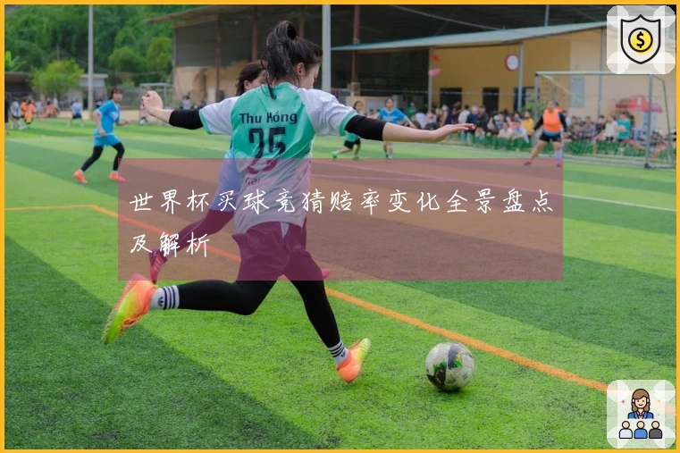 世界杯买球竞猜赔率变化全景盘点及解析