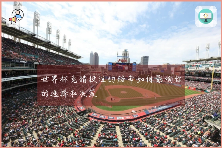 世界杯竞猜投注的赔率如何影响你的选择和决策
