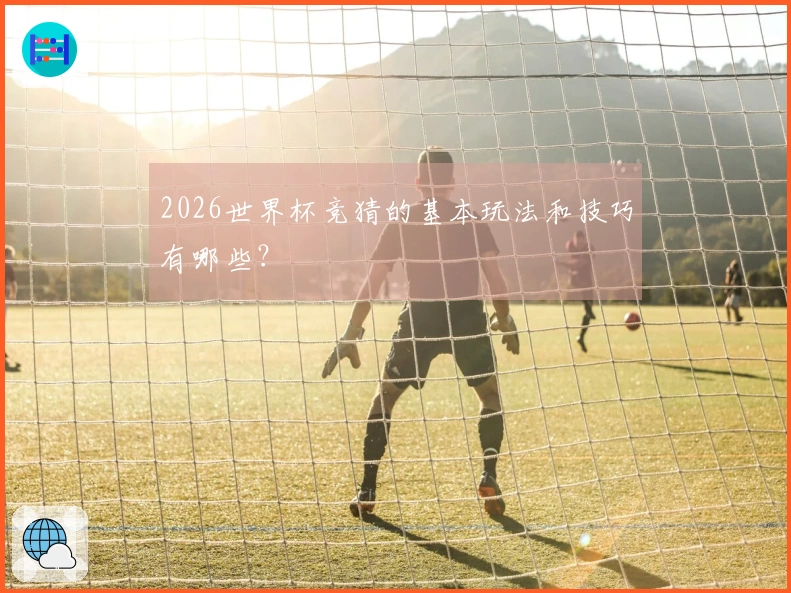 2026世界杯竞猜的基本玩法和技巧有哪些？