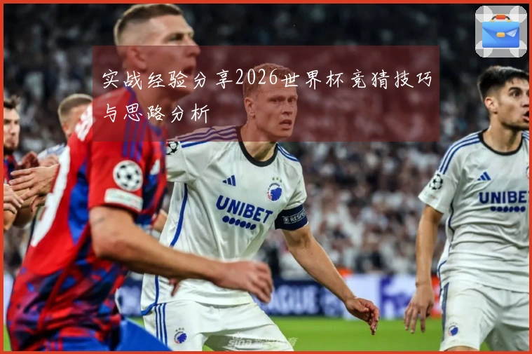 实战经验分享2026世界杯竞猜技巧与思路分析