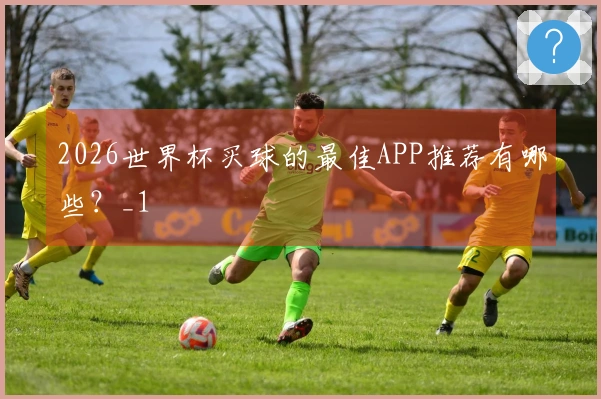 2026世界杯买球的最佳APP推荐有哪些？_1