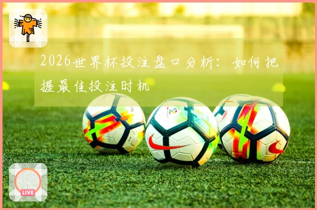 2026世界杯投注盘口分析：如何把握最佳投注时机