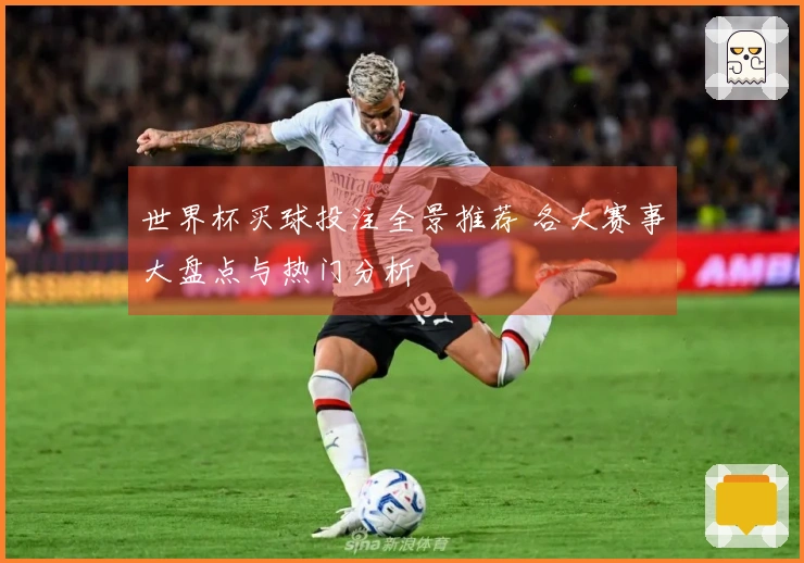 世界杯买球投注全景推荐 各大赛事大盘点与热门分析