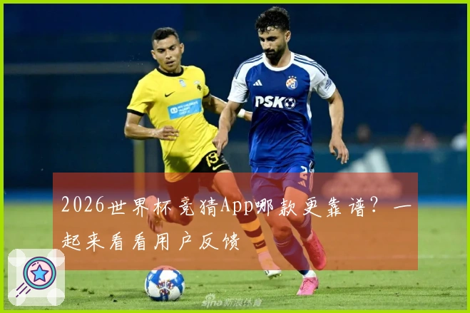 2026世界杯竞猜App哪款更靠谱？一起来看看用户反馈
