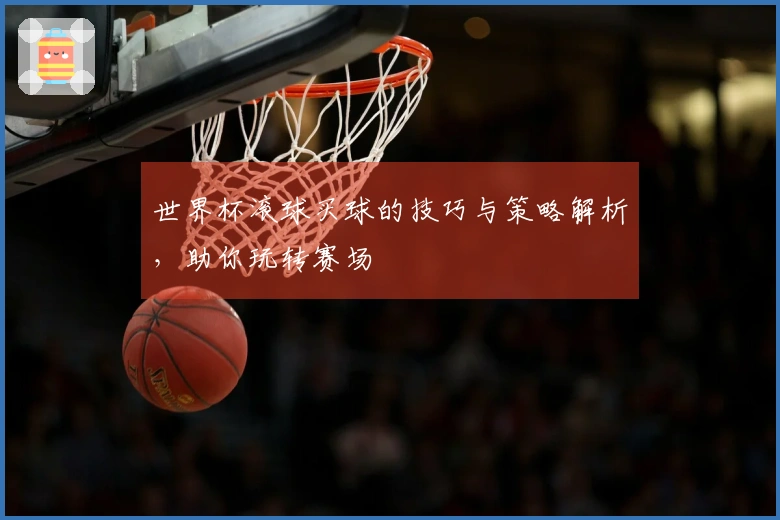 世界杯滚球买球的技巧与策略解析，助你玩转赛场