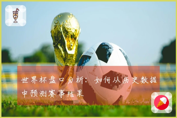 世界杯盘口分析：如何从历史数据中预测赛事结果