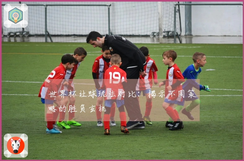 世界杯让球玩法对比：揭示不同策略的胜负玄机