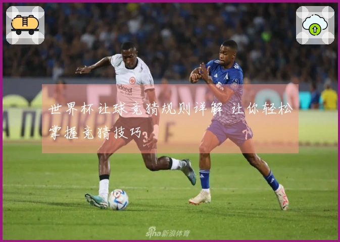世界杯让球竞猜规则详解 让你轻松掌握竞猜技巧
