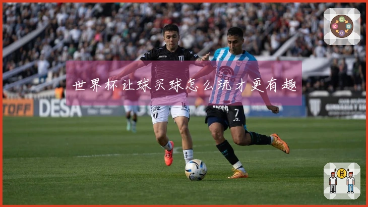 世界杯让球买球怎么玩才更有趣